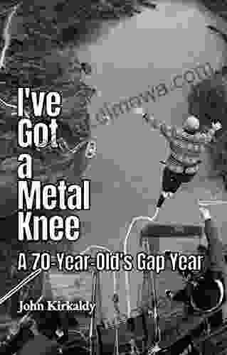 I Ve Got A Metal Knee: A 70 Year Old S Gap Year