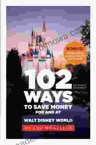 102 Ways To Save Money For And At Walt Disney World: Bonus 40 Free Things To Enjoy Eat Do And Collect