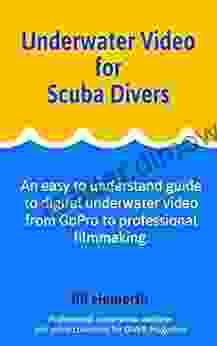 Underwater Video For Scuba Divers: An Easy To Understand Guide To Digital Underwater Video From GoPro To Professional Filmmaking