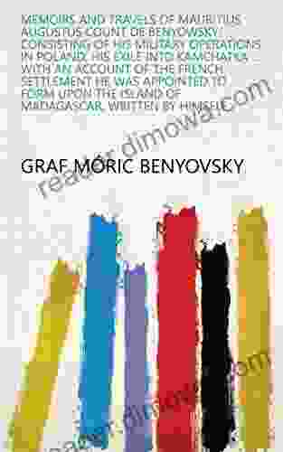 Memoirs And Travels Of Mauritius Augustus Count De Benyowsky: Consisting Of His Military Operations In Poland His Exile Into Kamchatka With An Account Island Of Madagascar Written By Himself