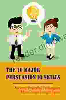 The 10 Major Persuasion Iq Skills: Discover Powerful Techniques That Create Instant Trust