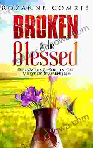 Broken To Be Blessed: Discovering Hope In The Midst Of Brokenness