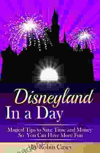 Disneyland In a Day: Magical Tips to Save Time and Money So You Can Have More Fun