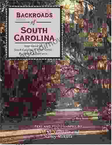 Backroads Of South Carolina: Your Guide To South Carolina S Most Scenic Backroad Adventures: Your Guide To South Carolina S Most Scenic Back Road Adventures (Backroads Of )