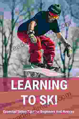 Learning To Ski: Essential Skiing Tips For Beginners And Novices: Skiing Tips