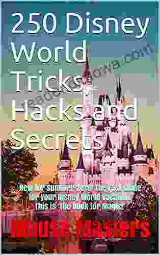 250 Disney World Tricks Hacks And Secrets: NEW And UPDATED For Summer 2024 The Fast Guide For Your Disney World Vacation This Is The For Magic (Vacation And Travel Guides 1)