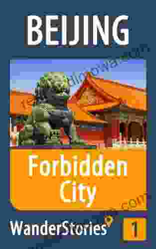 Forbidden City In Beijing A Travel Guide And Tour As With The Best Local Guide (Beijing Travel Stories 1)