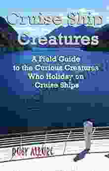 Cruise Ship Creatures: A Field Guide To The Curious Creatures Who Holiday On Cruise Ships (Cruising Fun 1)