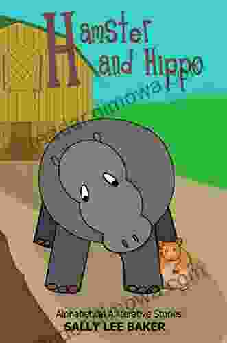 Hamster And Hippo: A Fun Read Aloud Illustrated Tongue Twisting Tale Brought To You By The Letter H (Alphabetical Alliterative Stories)