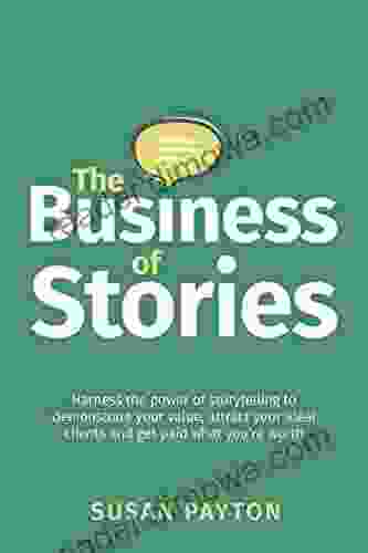 The Business of Stories: Harness the power of storytelling to demonstrate your value attract your ideal clients and get paid what you re worth