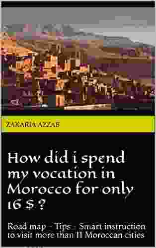 How Did I Spend My Vocation In Morocco For Only 16$ ?: Road Map Tips Smart Instruction To Visit More Than 11 Moroccan Cities