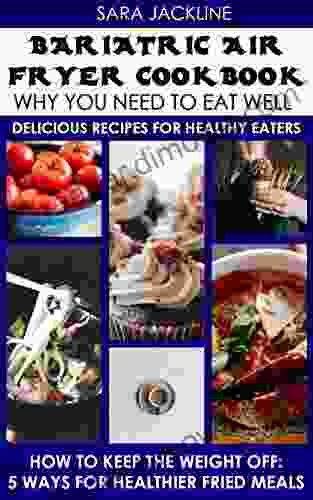 Bariatric Air Fryer Cookbook: Why You Need To Eat Well: Delicious Recipes For Healthy Eaters: How To Keep The Weight Off: 5 Ways For Healthier Fried Meals