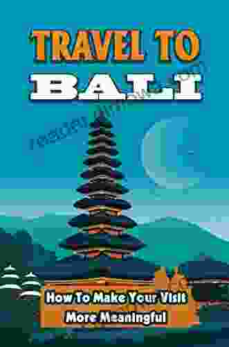 Travel To Bali: How To Make Your Visit More Meaningful