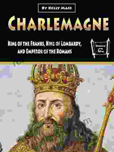 Charlemagne: King Of The Franks King Of Lombardy And Emperor Of The Romans