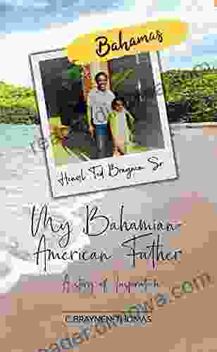 MY BAHAMIAN AMERICAN FATHER A STORY OF INSPIRATION: The Life And Times Of Hensil T Braynen Sr