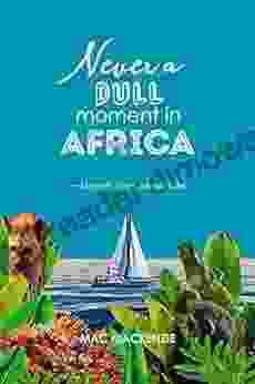 Never A Dull Moment In Africa: ~ Memoir Of An Intrepid Life