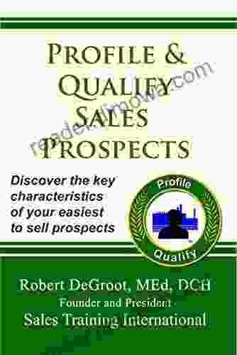 Profile And Qualify Sales Prospects: Discover The Key Characteristics Of Your Easiest To Sell Prospects