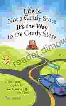 Life Is Not A Candy Store It S The Way To The Candy Store: A Spiritual Guide To The Road Of Life For Teens