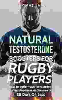 Natural Testosterone Boosters For Rugby Player: How To Boost Your Testosterone Levels And Increase Stamina In 30 Days Or Less