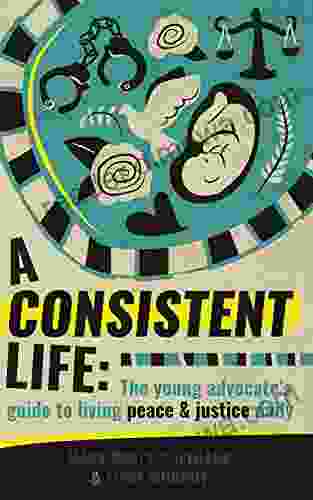 A Consistent Life: The Young Advocate S Guide To Living Peace Justice Daily