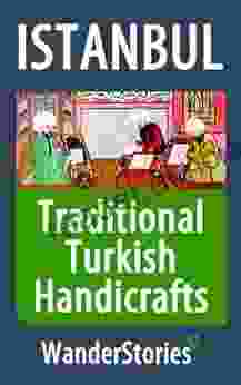 Traditional Turkish Handicrafts A Story Told By The Best Local Guide (Istanbul Travel Stories)