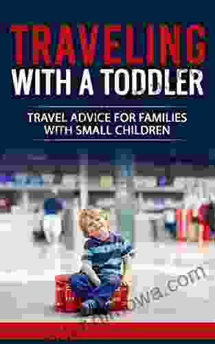 Traveling With A Toddler: Travel Advice For Families With Small Children: Travel Hacks For Vacationing With A Baby Or Toddler On An Airplanes Cruise Ships Car Rides Etc Enjoy Your Next Vacation