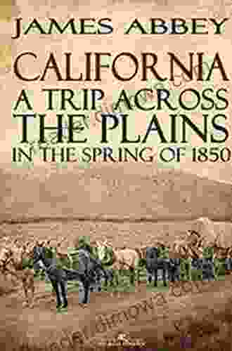 California: A Trip Across The Plains: In The Spring Of 1850 Being A Daily Record Of Incidents Of The Trip Over The Plains The Desert And The Mountains Sketches Of The Country