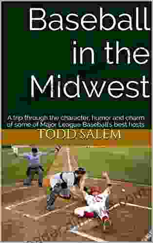 Baseball In The Midwest: A Trip Through The Character Humor And Charm Of Some Of Major League Baseball S Best Hosts