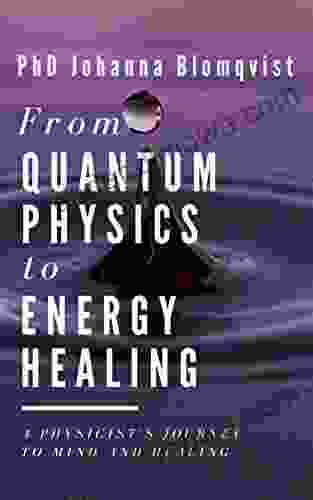 From Quantum Physics to Energy Healing: A Physicist s Journey to Mind and Healing