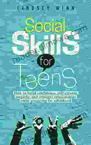 Social Skills For Teens: How To Build Confidence Self Esteem Empathy And Stronger Relationships While Preparing For Adulthood