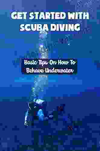 Get Started With Scuba Diving: Basic Tips On How To Behave Underwater: Show Off Your Skills Knowledge