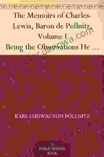 The Memoirs Of Charles Lewis Baron De Pollnitz Volume I Being The Observations He Made In His Late Travels From Prussia Thro Germany Italy France Principal Persons At The Several Courts