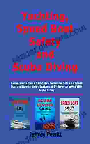 Yachting Speed Boat Safety and Scuba Diving: Learn How to Own a Yacht How to Remain Safe on a Speed Boat and How to Safely Explore the Underwater World With Scuba Diving